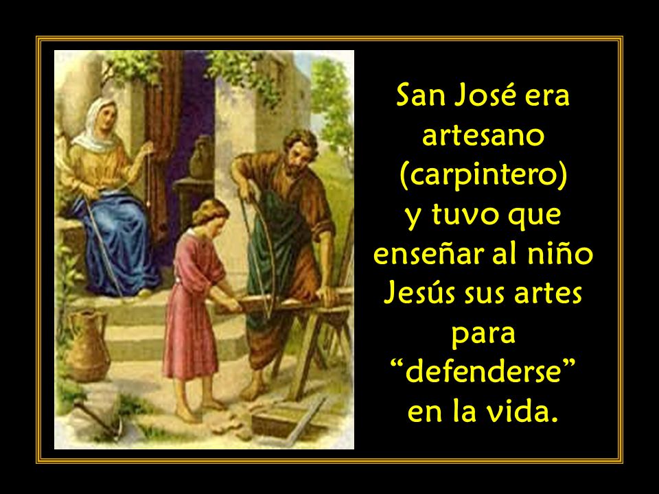 San José era artesano (carpintero) y tuvo que enseñar al niño Jesús sus artes para defenderse en la vida.