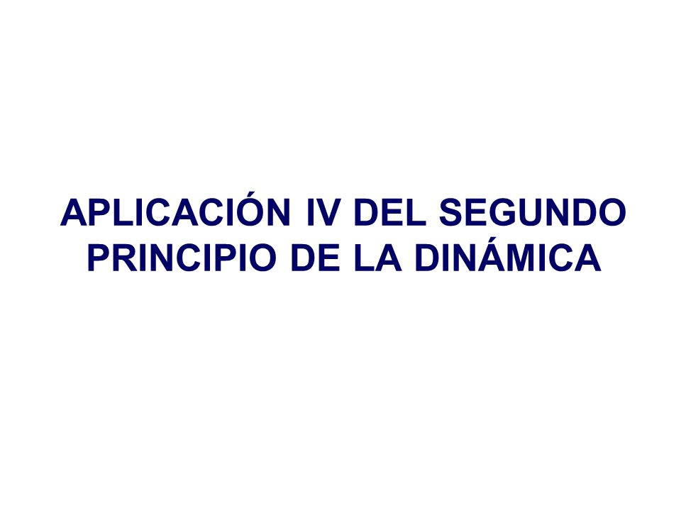 APLICACIÓN IV DEL SEGUNDO PRINCIPIO DE LA DINÁMICA