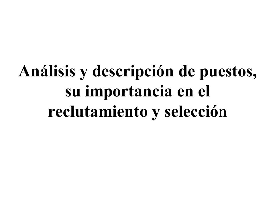 Análisis y descripción de puestos, su importancia en el reclutamiento y selección