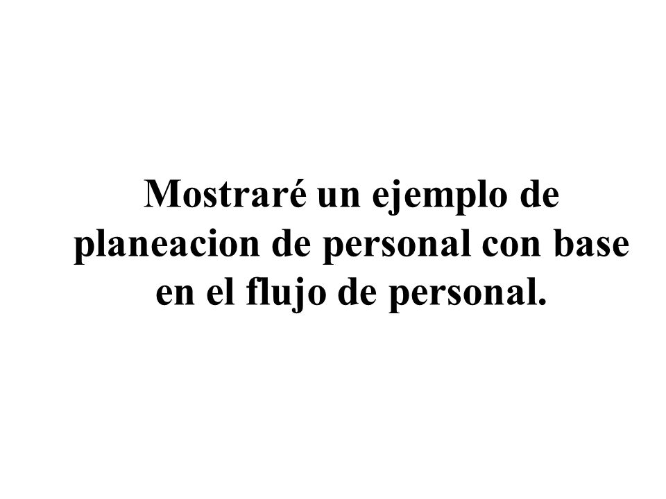Mostraré un ejemplo de planeacion de personal con base en el flujo de personal.
