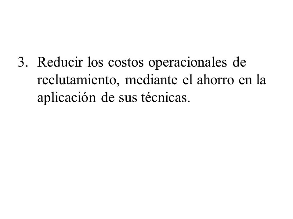 3. Reducir los costos operacionales de reclutamiento, mediante el ahorro en la aplicación de sus técnicas.