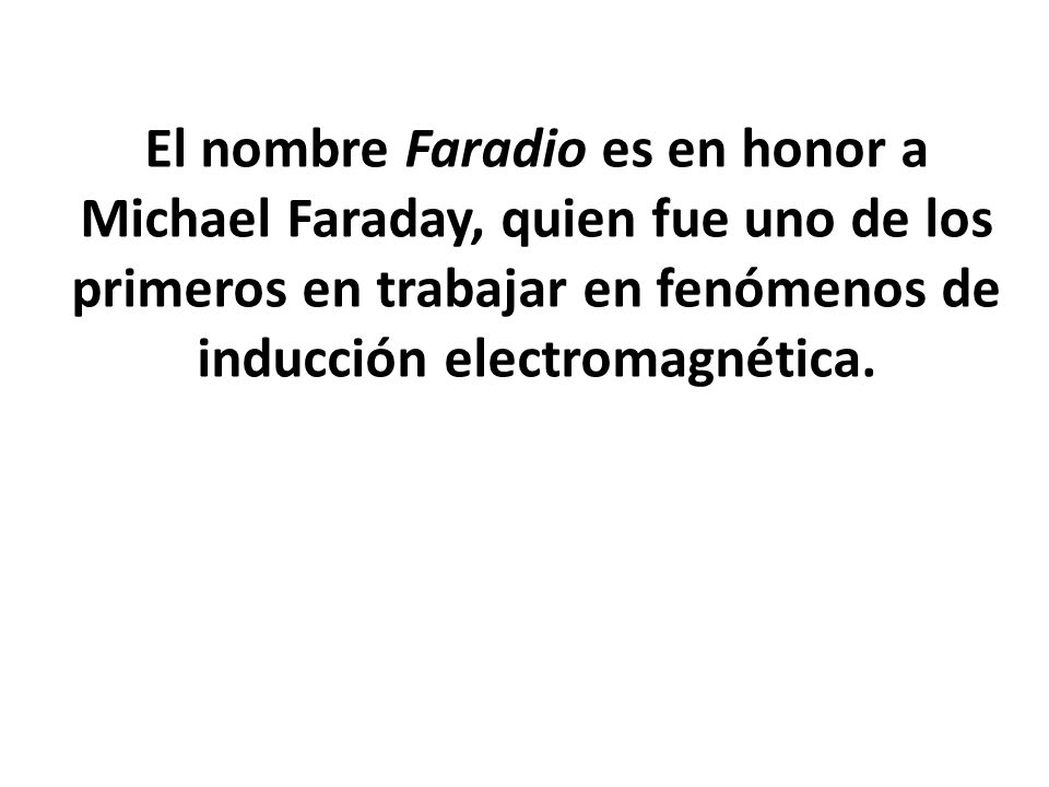 El nombre Faradio es en honor a Michael Faraday, quien fue uno de los primeros en trabajar en fenómenos de inducción electromagnética.