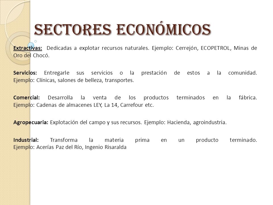 Sectores Económicos Extractivas: Dedicadas a explotar recursos naturales. Ejemplo: Cerrejón, ECOPETROL, Minas de Oro del Chocó.