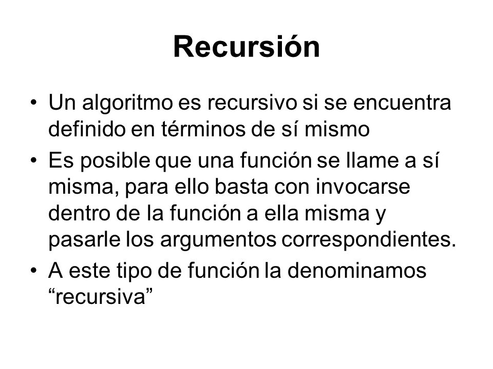 Recursión Un algoritmo es recursivo si se encuentra definido en términos de sí mismo.