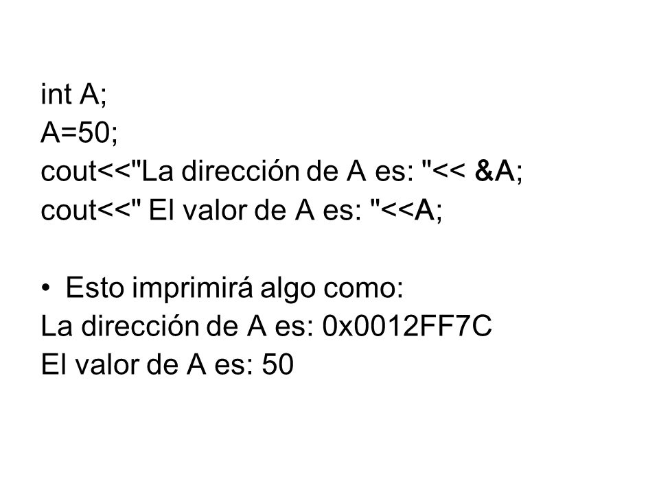 int A; A=50; cout<< La dirección de A es: << &A; cout<< El valor de A es: <<A; Esto imprimirá algo como: