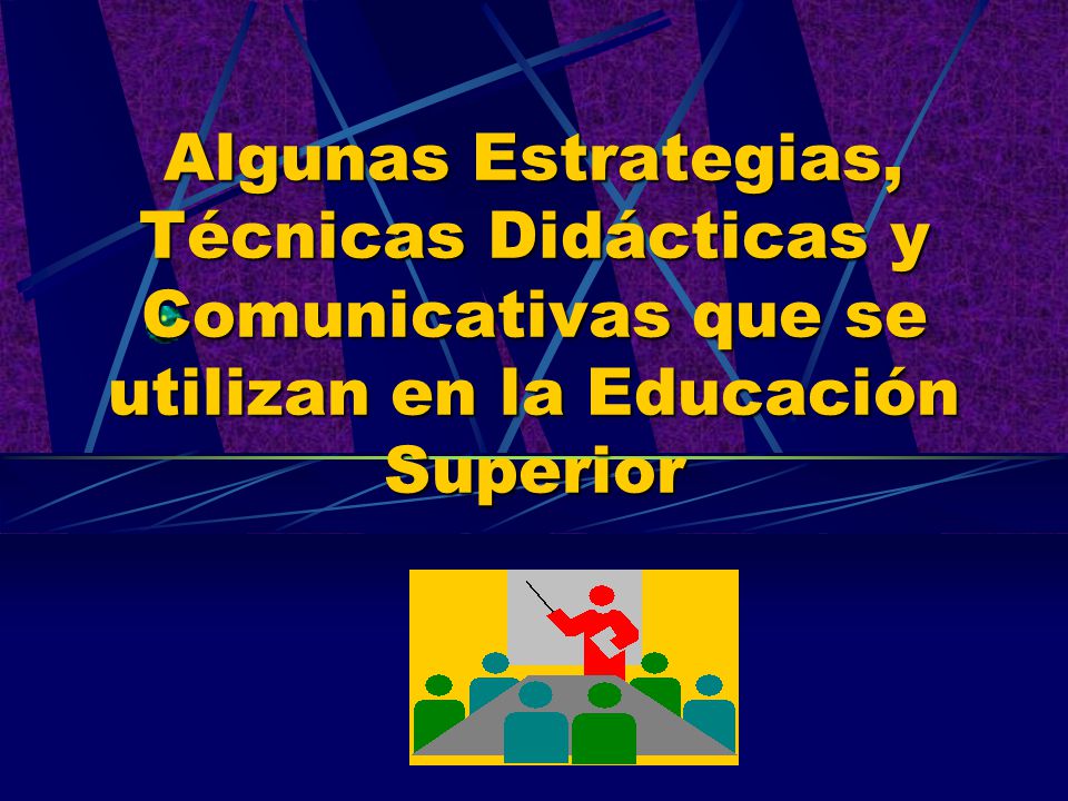 Algunas Estrategias, Técnicas Didácticas y Comunicativas que se utilizan en la Educación Superior