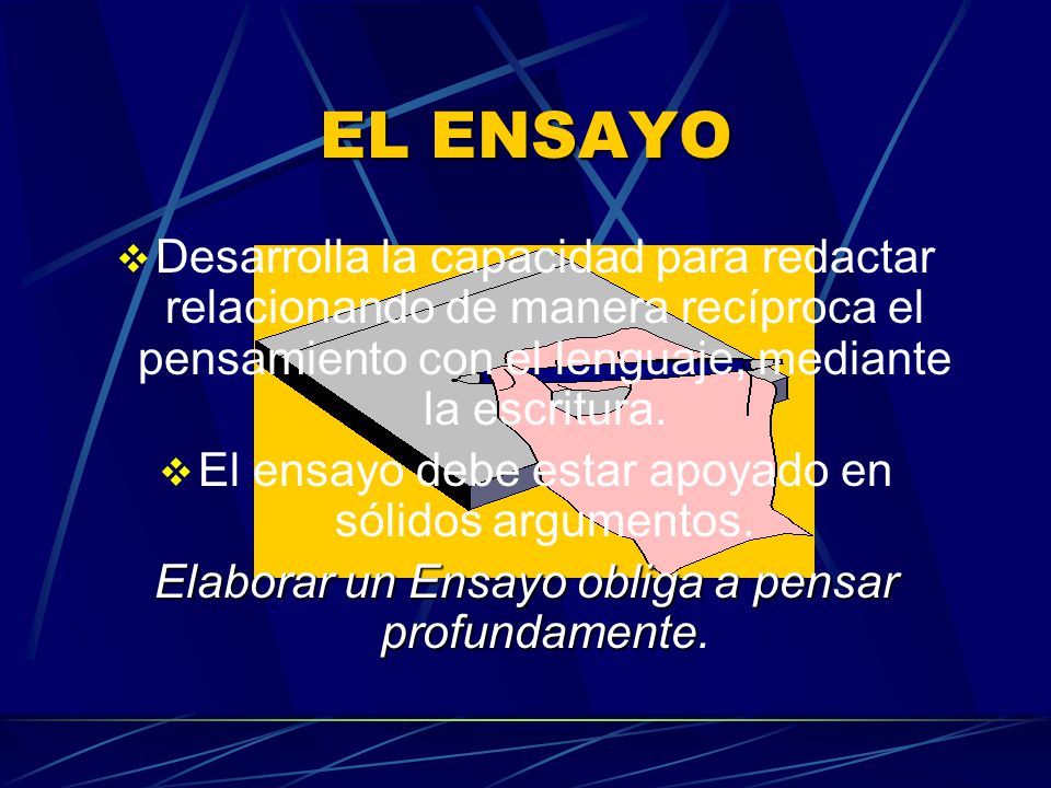 EL ENSAYO Desarrolla la capacidad para redactar relacionando de manera recíproca el pensamiento con el lenguaje, mediante la escritura.