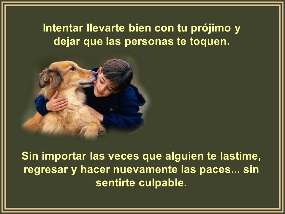 Intentar llevarte bien con tu prójimo y dejar que las personas te toquen.