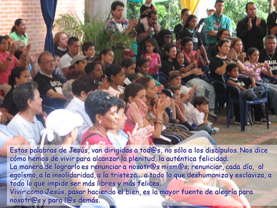 Estas palabras de Jesús, van dirigidas a no sólo a los discípulos. Nos dice cómo hemos de vivir para alcanzar la plenitud, la auténtica felicidad.