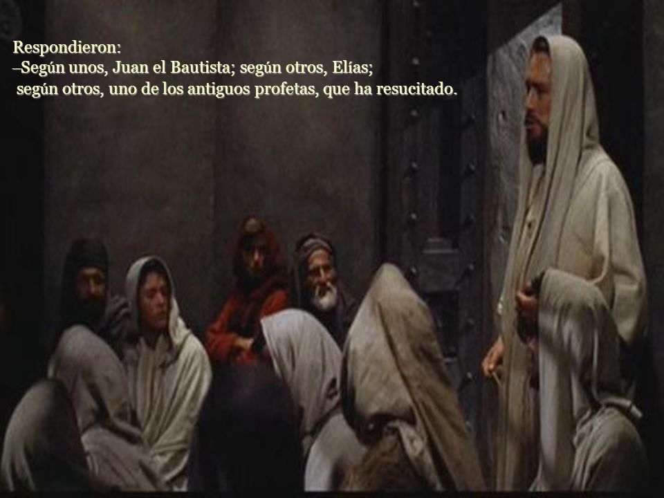 Respondieron: –Según unos, Juan el Bautista; según otros, Elías; según otros, uno de los antiguos profetas, que ha resucitado.