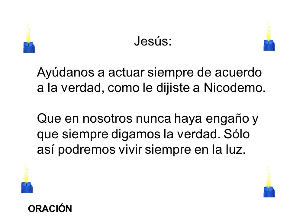 Jesús: Ayúdanos a actuar siempre de acuerdo a la verdad, como le dijiste a Nicodemo.