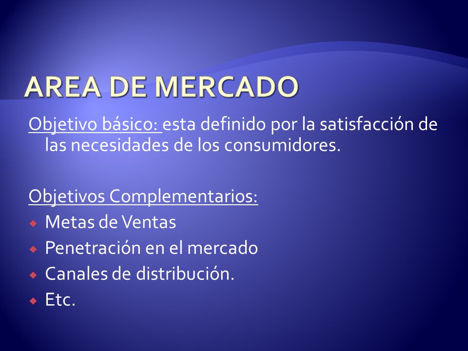 AREA DE MERCADO Objetivo básico: esta definido por la satisfacción de las necesidades de los consumidores.