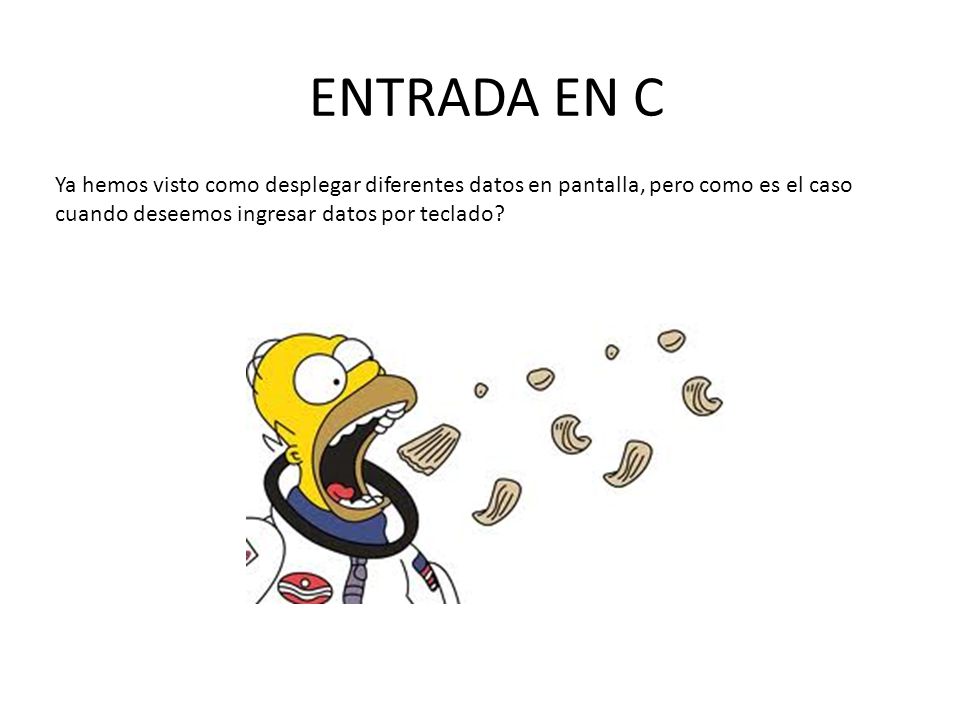 ENTRADA EN C Ya hemos visto como desplegar diferentes datos en pantalla, pero como es el caso cuando deseemos ingresar datos por teclado