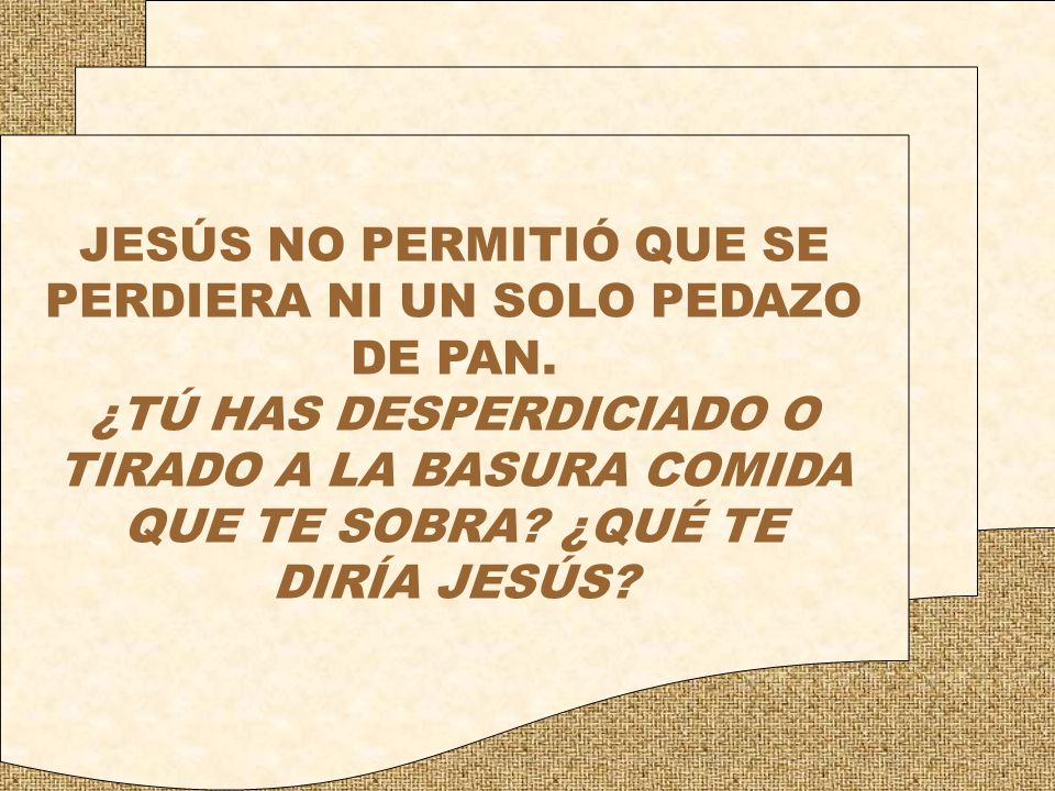 JESÚS NO PERMITIÓ QUE SE PERDIERA NI UN SOLO PEDAZO DE PAN.
