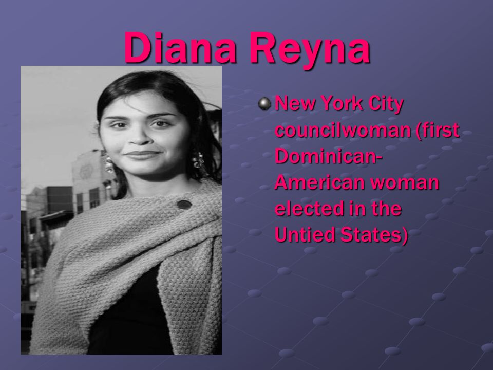 Diana Reyna New York City councilwoman (first Dominican-American woman elected in the Untied States)