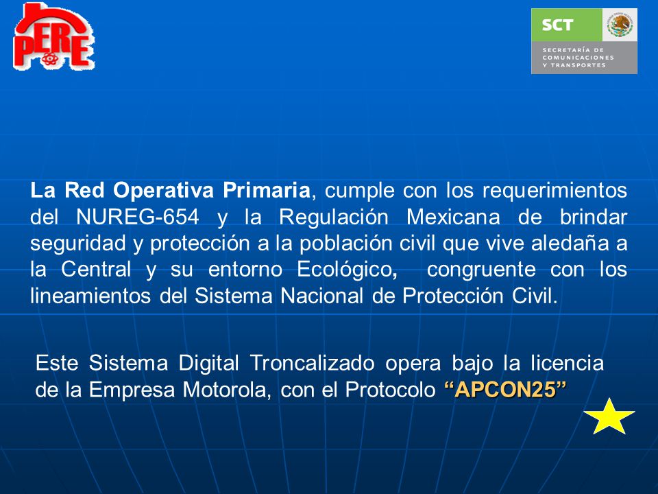 La Red Operativa Primaria, cumple con los requerimientos del NUREG-654 y la Regulación Mexicana de brindar seguridad y protección a la población civil que vive aledaña a la Central y su entorno Ecológico, congruente con los lineamientos del Sistema Nacional de Protección Civil.