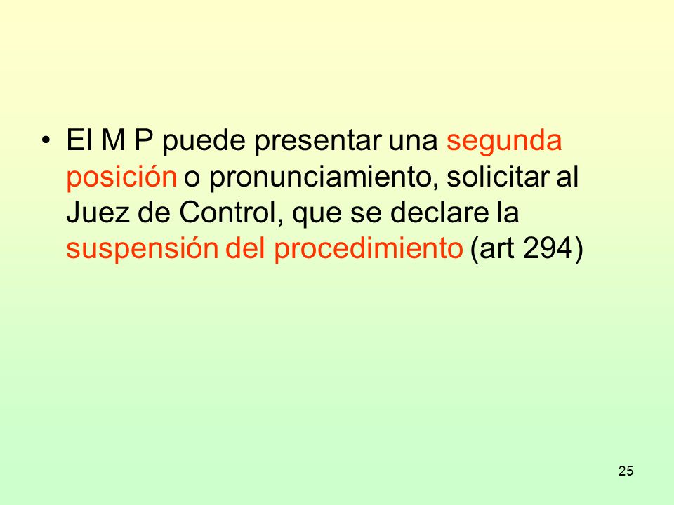 El M P puede presentar una segunda posición o pronunciamiento, solicitar al Juez de Control, que se declare la suspensión del procedimiento (art 294)