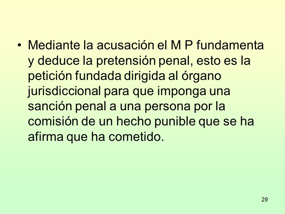 Mediante la acusación el M P fundamenta y deduce la pretensión penal, esto es la petición fundada dirigida al órgano jurisdiccional para que imponga una sanción penal a una persona por la comisión de un hecho punible que se ha afirma que ha cometido.