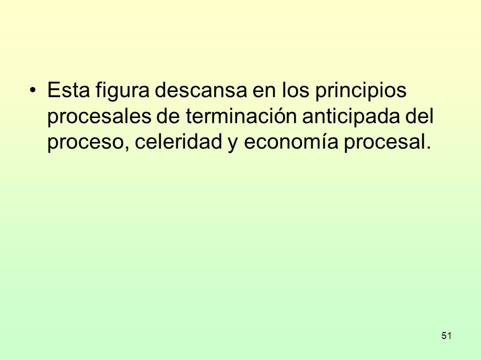 Esta figura descansa en los principios procesales de terminación anticipada del proceso, celeridad y economía procesal.
