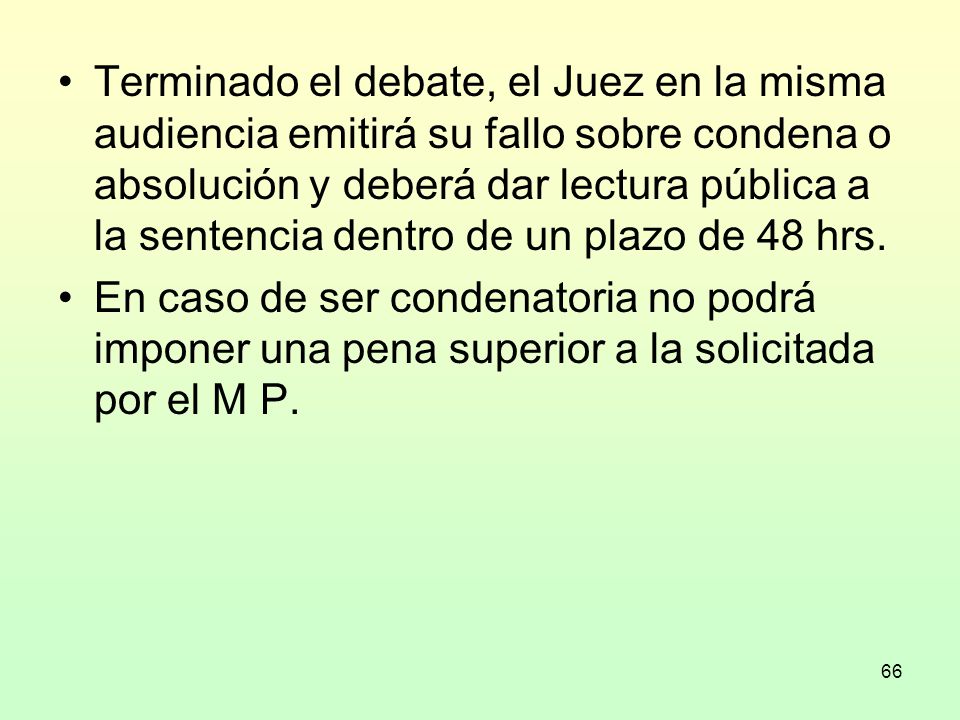 Terminado el debate, el Juez en la misma audiencia emitirá su fallo sobre condena o absolución y deberá dar lectura pública a la sentencia dentro de un plazo de 48 hrs.