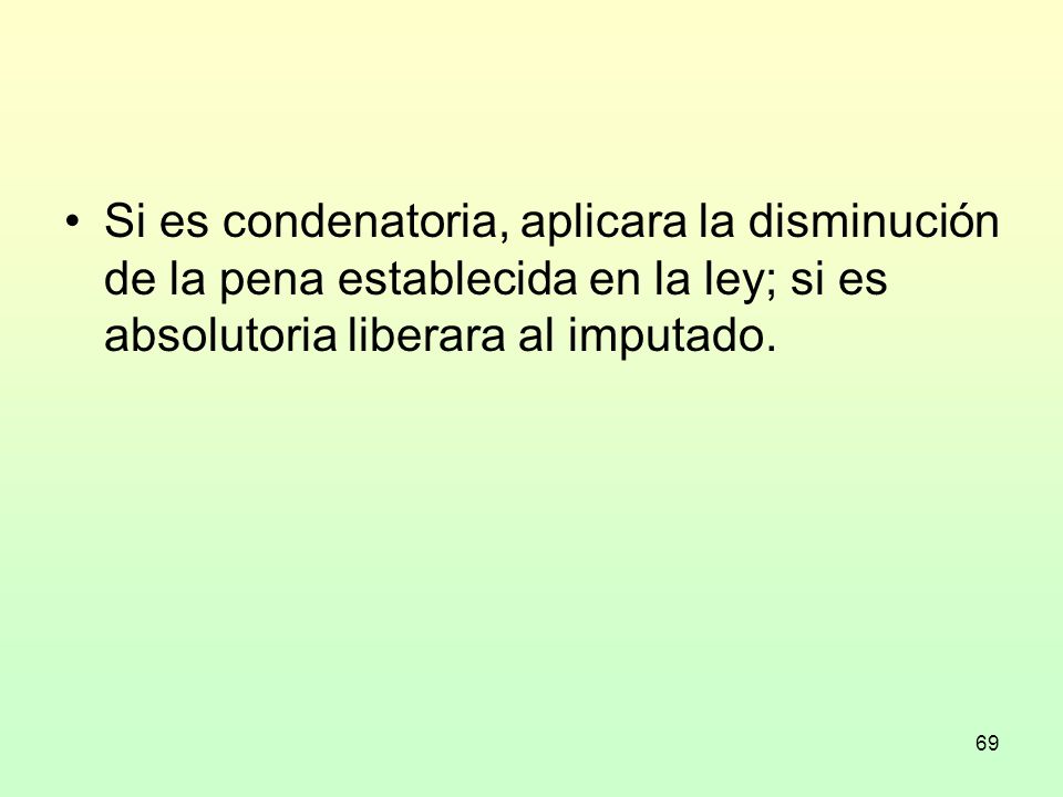Si es condenatoria, aplicara la disminución de la pena establecida en la ley; si es absolutoria liberara al imputado.