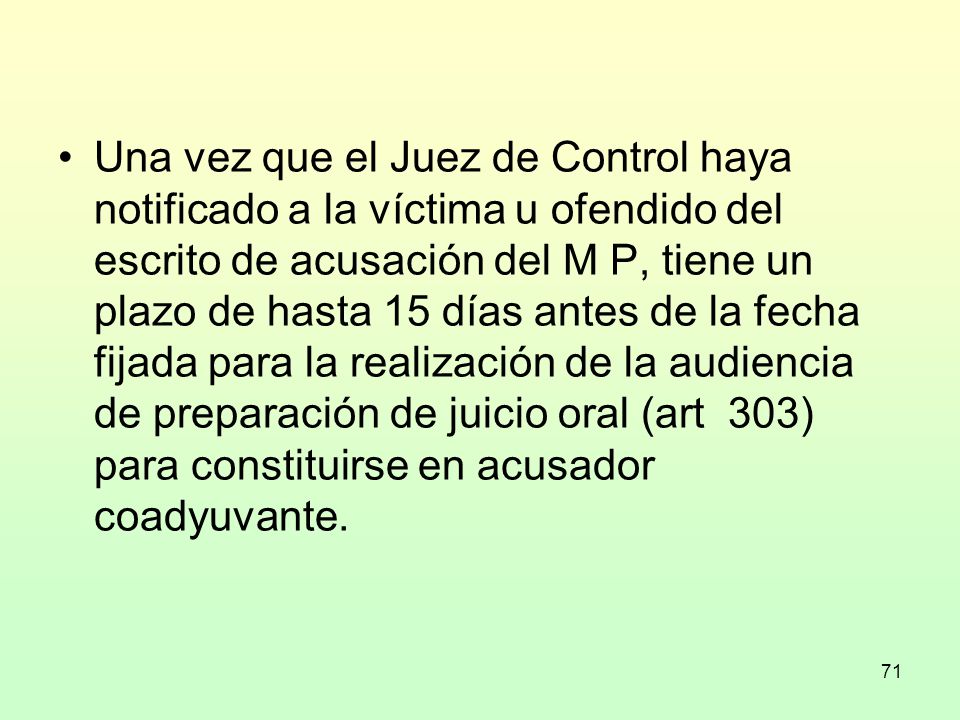 Una vez que el Juez de Control haya notificado a la víctima u ofendido del escrito de acusación del M P, tiene un plazo de hasta 15 días antes de la fecha fijada para la realización de la audiencia de preparación de juicio oral (art 303) para constituirse en acusador coadyuvante.