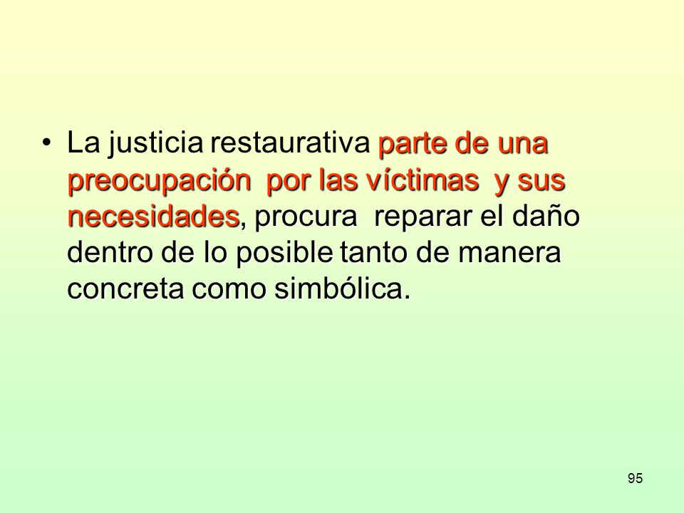 La justicia restaurativa parte de una preocupación por las víctimas y sus necesidades, procura reparar el daño dentro de lo posible tanto de manera concreta como simbólica.