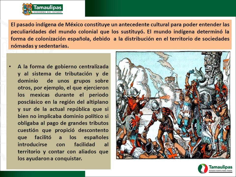 El pasado indígena de México constituye un antecedente cultural para poder entender las peculiaridades del mundo colonial que los sustituyó. El mundo indígena determinó la forma de colonización española, debido a la distribución en el territorio de sociedades nómadas y sedentarias.