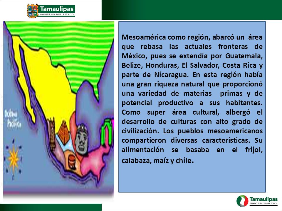 Mesoamérica como región, abarcó un área que rebasa las actuales fronteras de México, pues se extendía por Guatemala, Belize, Honduras, El Salvador, Costa Rica y parte de Nicaragua.