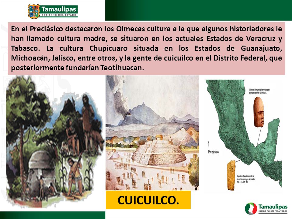 En el Preclásico destacaron los Olmecas cultura a la que algunos historiadores le han llamado cultura madre, se situaron en los actuales Estados de Veracruz y Tabasco. La cultura Chupícuaro situada en los Estados de Guanajuato, Michoacán, Jalisco, entre otros, y la gente de cuicuilco en el Distrito Federal, que posteriormente fundarían Teotihuacan.