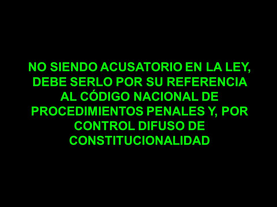 NO SIENDO ACUSATORIO EN LA LEY, DEBE SERLO POR SU REFERENCIA AL CÓDIGO NACIONAL DE PROCEDIMIENTOS PENALES Y, POR CONTROL DIFUSO DE CONSTITUCIONALIDAD