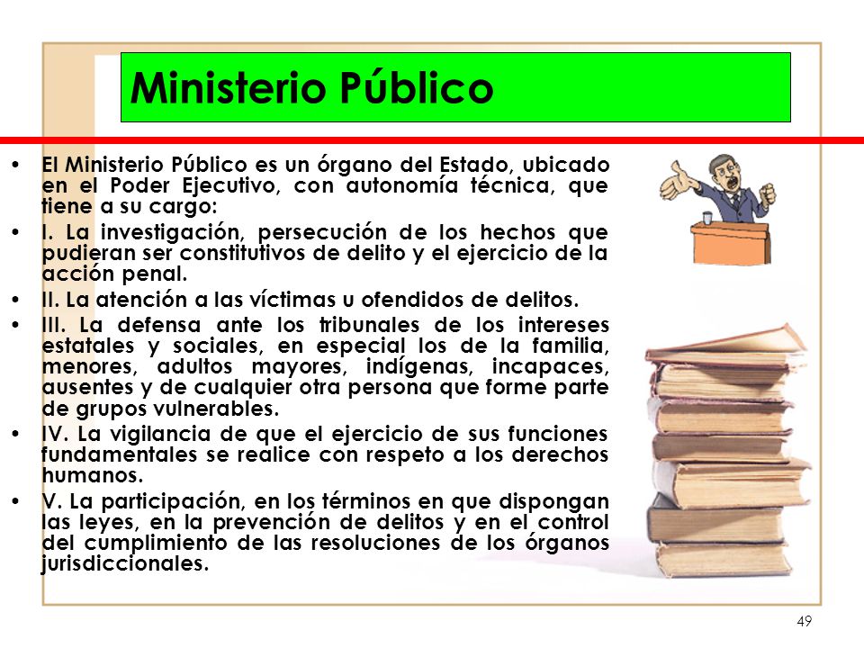 Ministerio Público El Ministerio Público es un órgano del Estado, ubicado en el Poder Ejecutivo, con autonomía técnica, que tiene a su cargo:
