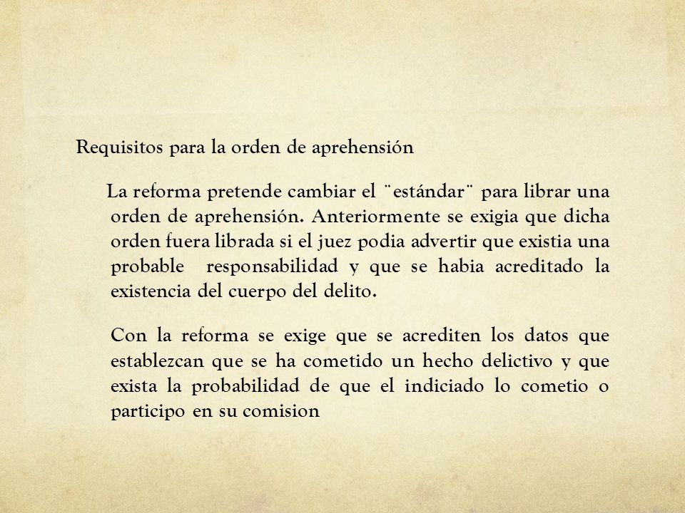 Requisitos para la orden de aprehensión La reforma pretende cambiar el ¨estándar¨ para librar una orden de aprehensión.