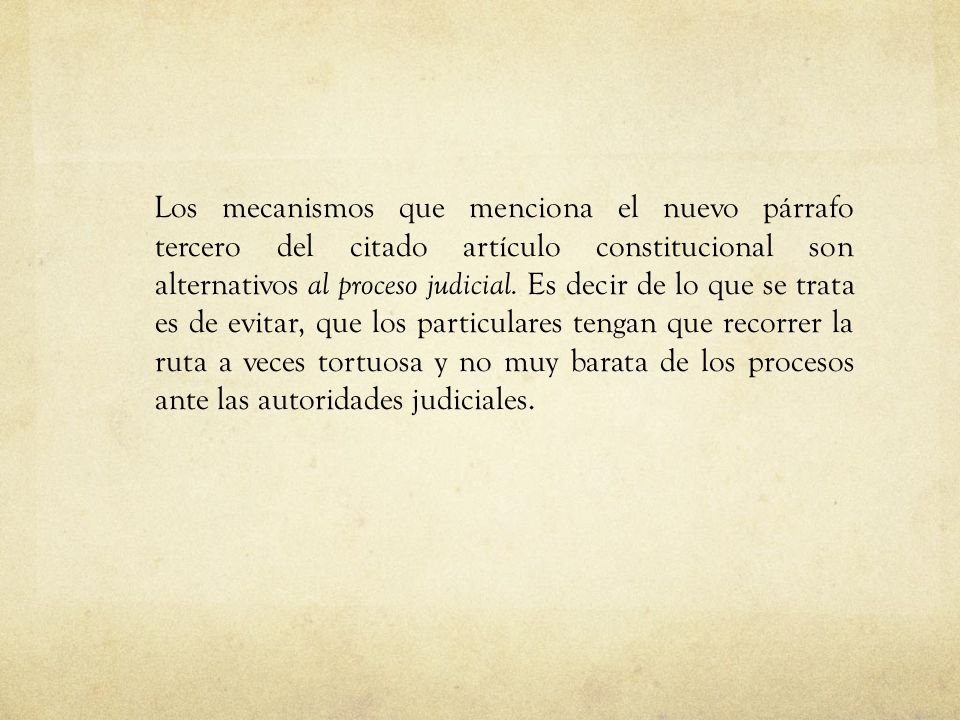 Los mecanismos que menciona el nuevo párrafo tercero del citado artículo constitucional son alternativos al proceso judicial.