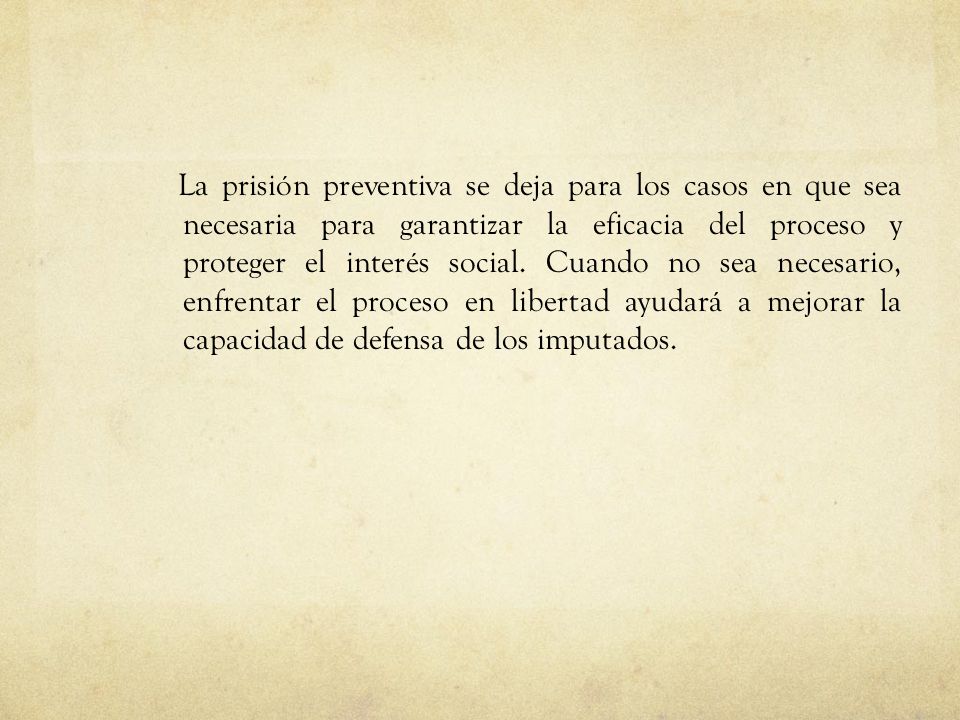 La prisión preventiva se deja para los casos en que sea necesaria para garantizar la eficacia del proceso y proteger el interés social.