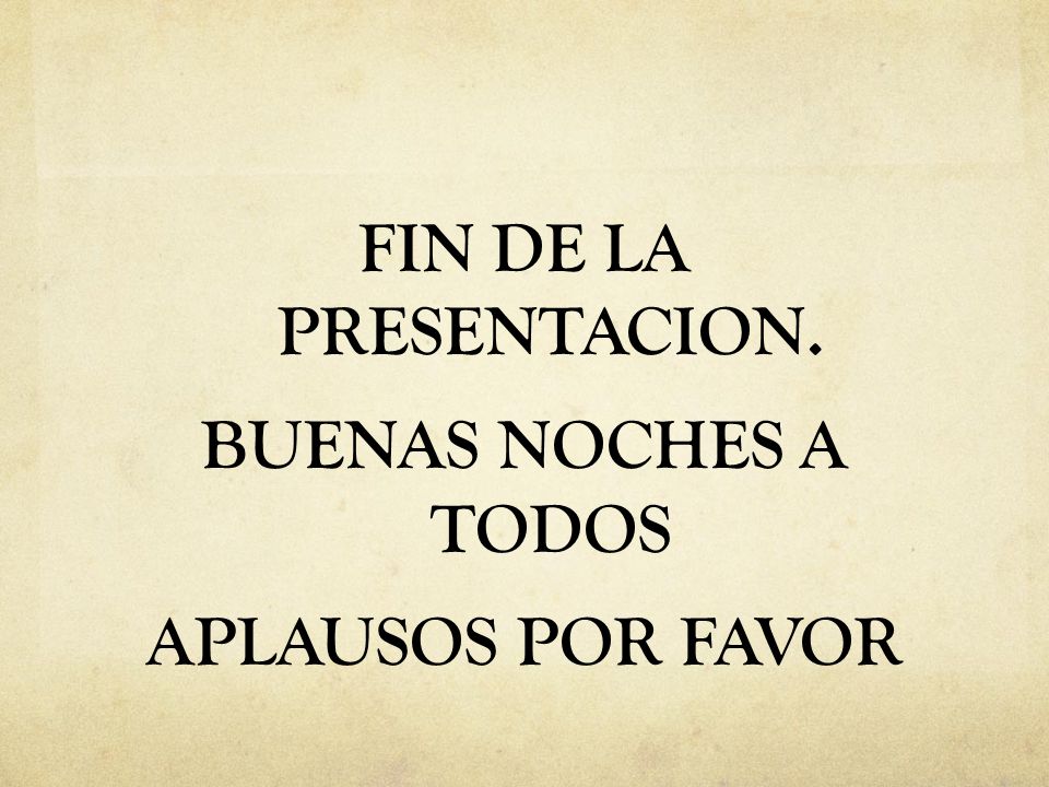 FIN DE LA PRESENTACION. BUENAS NOCHES A TODOS APLAUSOS POR FAVOR