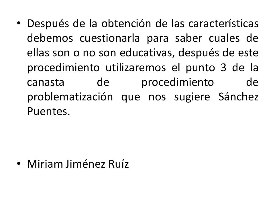 Después de la obtención de las características debemos cuestionarla para saber cuales de ellas son o no son educativas, después de este procedimiento utilizaremos el punto 3 de la canasta de procedimiento de problematización que nos sugiere Sánchez Puentes.