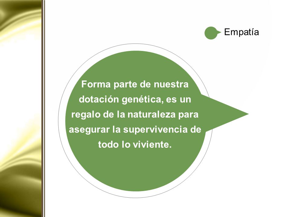 Empatía Forma parte de nuestra dotación genética, es un regalo de la naturaleza para asegurar la supervivencia de todo lo viviente.