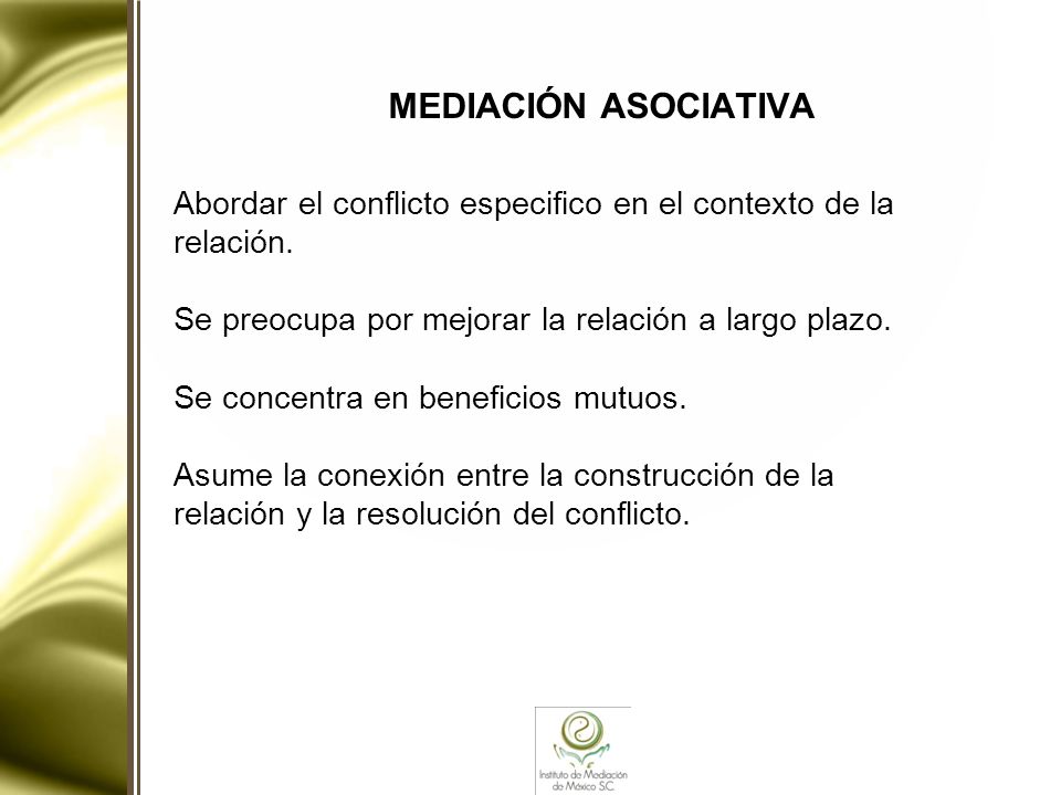 MEDIACIÓN ASOCIATIVA Abordar el conflicto especifico en el contexto de la. relación. Se preocupa por mejorar la relación a largo plazo.