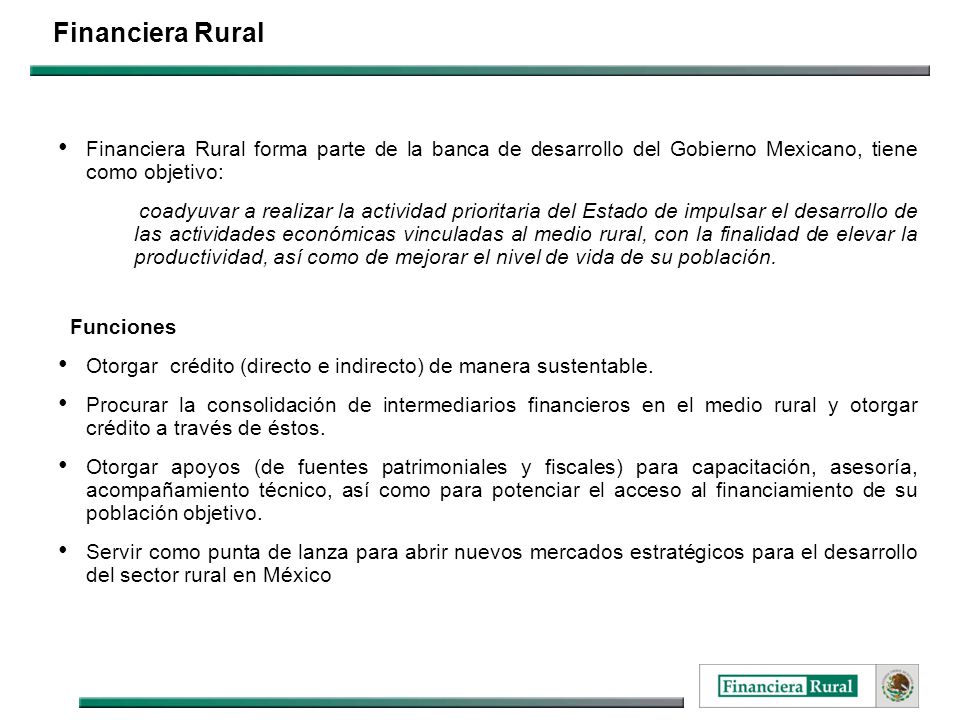 Financiera Rural Financiera Rural forma parte de la banca de desarrollo del Gobierno Mexicano, tiene como objetivo: