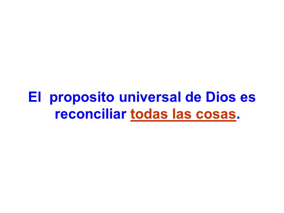 El proposito universal de Dios es reconciliar todas las cosas.