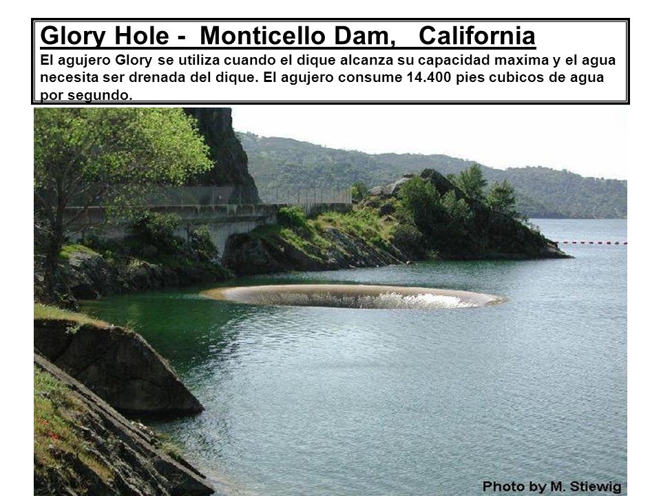 Glory Hole - Monticello Dam, California El agujero Glory se utiliza cuando el dique alcanza su capacidad maxima y el agua necesita ser drenada del dique.