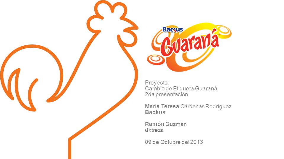 Proyecto: Cambio de Etiqueta Guaraná 2da presentación María Teresa Cárdenas Rodríguez Backus Ramón Guzmán dxtreza 09 de Octubre del 2013