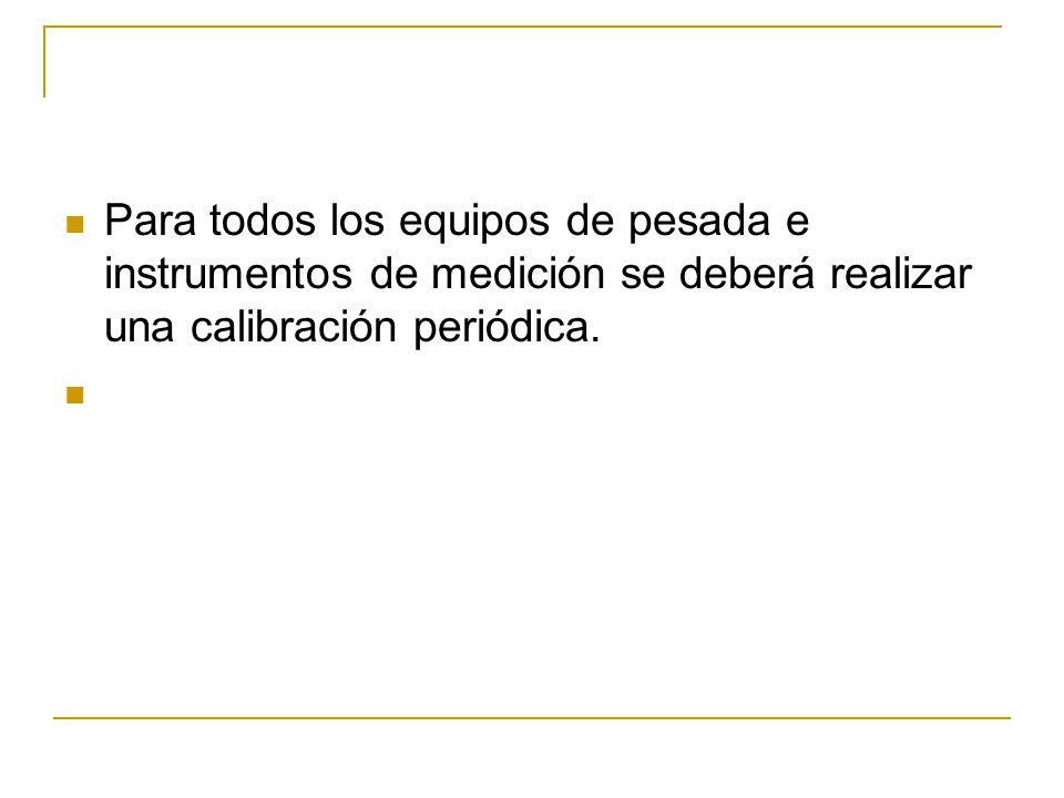 Para todos los equipos de pesada e instrumentos de medición se deberá realizar una calibración periódica.