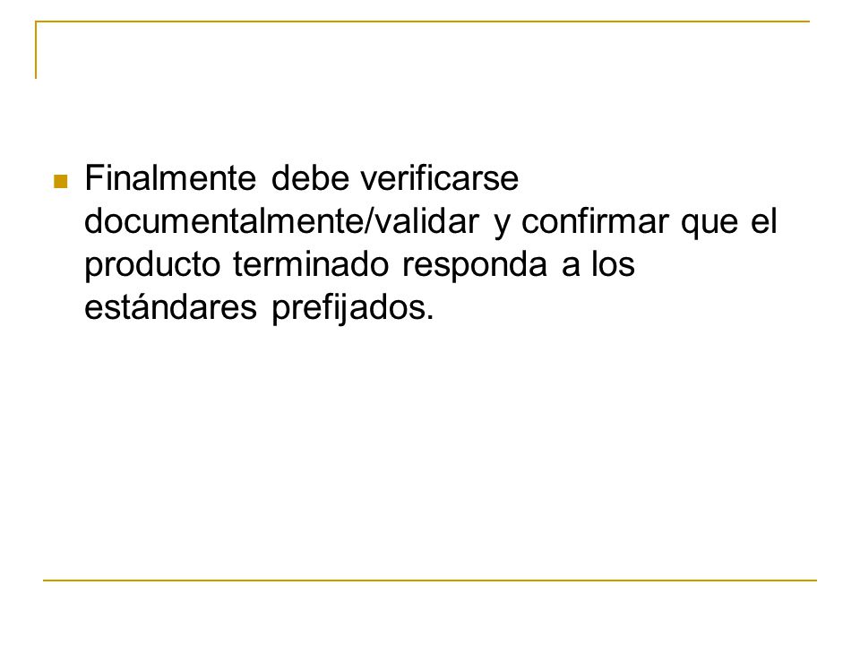 Finalmente debe verificarse documentalmente/validar y confirmar que el producto terminado responda a los estándares prefijados.