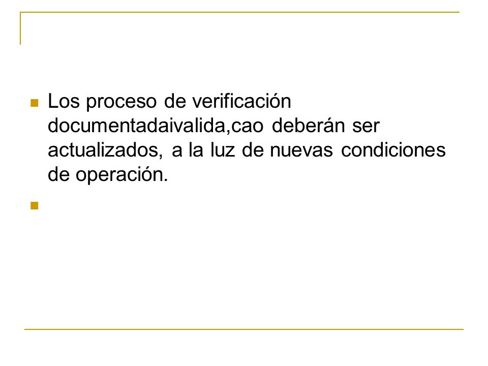 Los proceso de verificación documentadaivalida,cao deberán ser actualizados, a la luz de nuevas condiciones de operación.