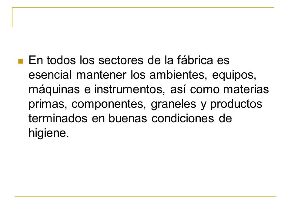 En todos los sectores de la fábrica es esencial mantener los ambientes, equipos, máquinas e instrumentos, así como materias primas, componentes, graneles y productos terminados en buenas condiciones de higiene.