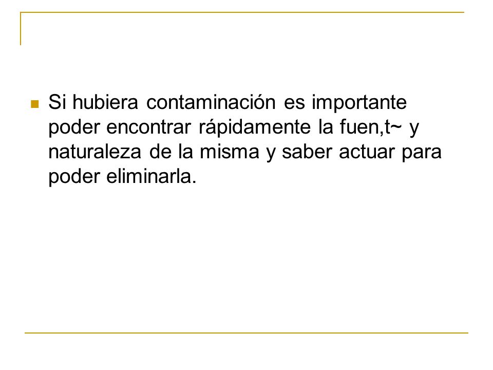 Si hubiera contaminación es importante poder encontrar rápidamente la fuen,t~ y naturaleza de la misma y saber actuar para poder eliminarla.