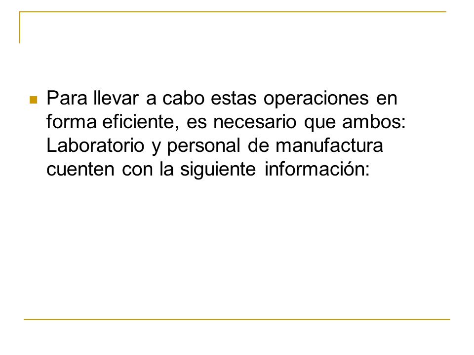 Para llevar a cabo estas operaciones en forma eficiente, es necesario que ambos: Laboratorio y personal de manufactura cuenten con la siguiente información: