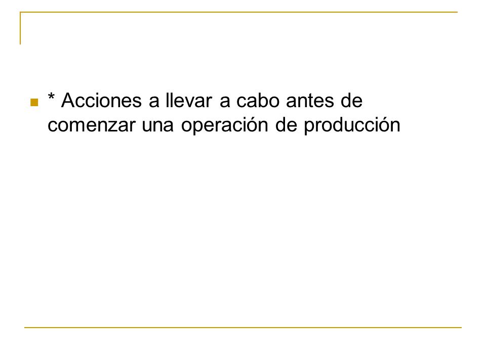 * Acciones a llevar a cabo antes de comenzar una operación de producción